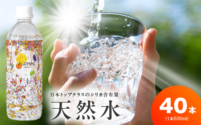 天然水 500ml×40本【国産 シリカ水 ミネラルウォーター 高濃度シリカ 飲料水 防災 備蓄 ペットボトル ALOHAS】
