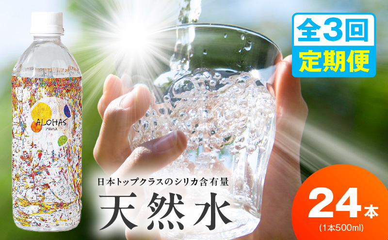 【定期便】天然水 500ml 24本×全3回【国産 シリカ水 ミネラルウォーター 高濃度シリカ 飲料水 防災 備蓄 ペットボトル ALOHAS】