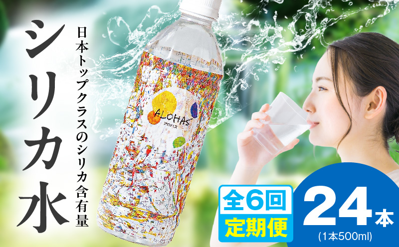 【定期便】シリカ水 500ml 24本×全6回【ALOHAS 国産 天然水 ミネラルウォーター 高濃度シリカ 飲料水 防災 備蓄 ペットボトル 毎月配送コース】