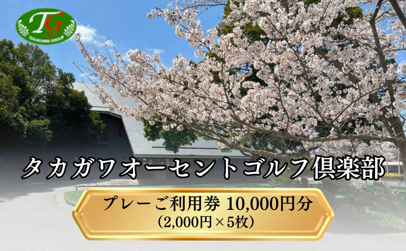 タカガワオーセントゴルフ倶楽部 ゴルフ場 利用券 10,000円分 (2,000円×5枚) 全日利用可 ゴルフ プレー券 利用券 割引券 クーポン券 兵庫県 加西市