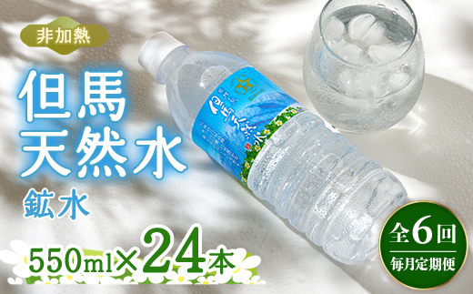 【毎月定期便】非加熱　但馬天然水　550ml×24本全6回【4087812】
