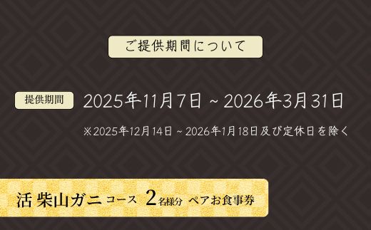 【京都祇園 かにを喰らう お食事券 ペア2名様分 活 柴山がに（松葉がに）コース】お申込期間：通年 ご提供期間：令和7年11月8日～令和8年3月31日 年末年始使用不可 定休日使用不可 松葉ガニ 松葉がに ずわいがに ズワイガニ カニ 蟹身の前菜 刺身 炭火焼き かに味噌 茹でがに かにしゃぶ 兵庫県 香美町 香住 知恩院 食事券 カネニ 25-55