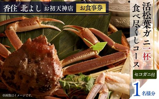  【香住 北よし お初天神店 お食事券 1名様分 活松葉ガニ1杯食べ尽くしコース（背子ガニ(香箱ガニ)付き） 】提供期間：2025年11月15日～2026年3月31日（水曜日、年末年始、お盆除く）松葉ガニ ズワイガニ 活ガニ カニ かに 蟹 カニの本場 香住 しゃぶ 刺身 焼き 蒸し かにすき 蟹スキ 鍋 お鍋 かにみそ ふるさと納税 大阪 梅田 兵庫県 香美町 香住 食事券 北由商店 44-06