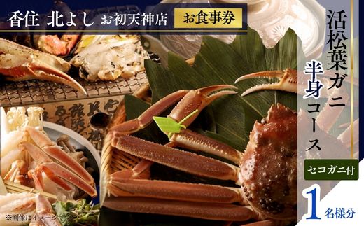  【香住 北よし お初天神店 お食事券 1名様分 活松葉ガニ半身コース（背子ガニ(香箱ガニ)付き） 】提供期間：2025年11月15日～2026年3月31日（水曜日、年末年始、お盆除く）松葉ガニ ズワイガニ 活ガニ カニ かに 蟹 カニの本場 香住 しゃぶ 刺身 焼き 蒸し かにすき 蟹スキ 鍋 お鍋 かにみそ ふるさと納税 大阪 梅田 兵庫県 香美町 香住 食事券 北由商店 44-07