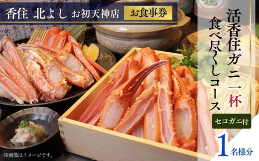  【香住 北よし お初天神店 お食事券 1名様分 活香住ガニ1杯食べ尽くしコース（背子ガニ(香箱ガニ)付き） 】提供期間：2025年9月15日～11月20日、2026年4月5日～5月31日（水曜日、年末年始、お盆除く）ベニズワイガニ ズワイガニ 活ガニ カニ かに 蟹 しゃぶ 刺身 焼き 蒸し かにすき 蟹スキ 鍋 お鍋 かにみそ 大阪 梅田 兵庫県 香美町 香住 食事券 北由商店 44-12