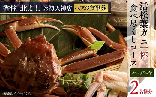  【香住 北よし お初天神店 お食事券2名様分 活松葉ガニ1杯食べ尽くしコース（背子ガニ(香箱ガニ)付き） 】提供期間：2025年11月15日～2026年3月31日（水曜日、年末年始、お盆除く）松葉ガニ ズワイガニ 活ガニ カニ かに 蟹 カニの本場 香住 しゃぶ 刺身 焼き 蒸し かにすき 蟹スキ 鍋 お鍋 かにみそ ふるさと納税 大阪 梅田 兵庫県 香美町 香住 食事券 北由商店 44-14