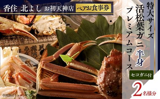 【香住 北よし お初天神店 お食事券2名様分 活松葉ガニプレミアム半身コース（背子ガニ(香箱ガニ)付き） 】提供期間：2025年11月15日～2026年3月31日（水曜日、年末年始、お盆除く）松葉ガニ ズワイガニ 活ガニ カニ かに 蟹 カニの本場 香住 しゃぶ 刺身 焼き 蒸し かにすき 蟹スキ 鍋 お鍋 かにみそ ふるさと納税 大阪 梅田 兵庫県 香美町 香住 食事券 北由商店 44-17
