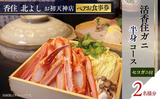 【香住 北よし お初天神店 お食事券 2名様分 活香住ガニ半身コース（背子ガニ(香箱ガニ)付き） 】提供期間：2025年9月15日～11月20日、2026年4月5日～5月31日（水曜日、年末年始、お盆除く）ベニズワイガニ ズワイガニ 活ガニ カニ かに 蟹 しゃぶ 刺身 焼き 蒸し かにすき 蟹スキ 鍋 お鍋 かにみそ 大阪 梅田 兵庫県 香美町 香住 食事券 北由商店 44-21