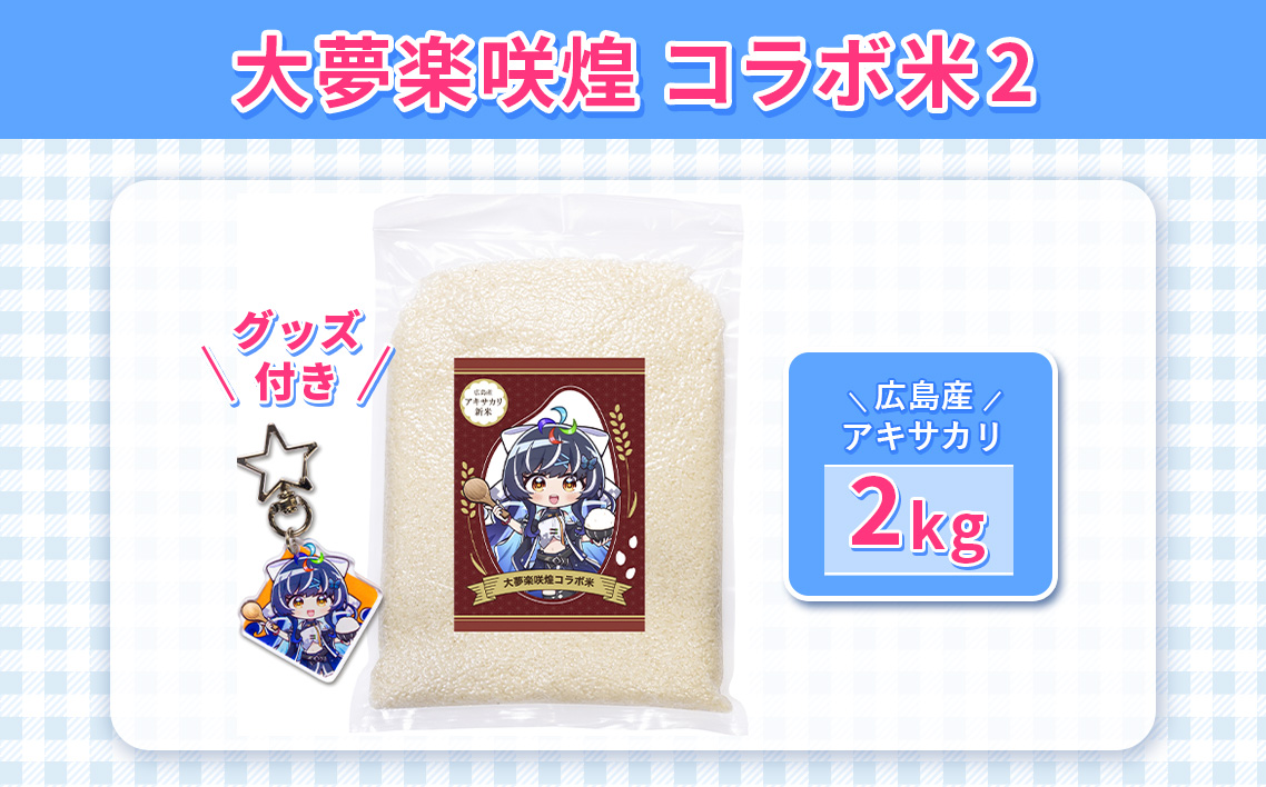 大夢楽咲煌コラボ米2（米2kg＋グッズ付き） ／ アキサカリ 米 2kg コラボ米 アクリルキーホルダー アクキー 白米 国産米 ふっくら 食べやすい 小容量 一人暮らし 保存しやすい コレクション 推し活 イラストグッズ 限定デザイン 広島県 No.1236