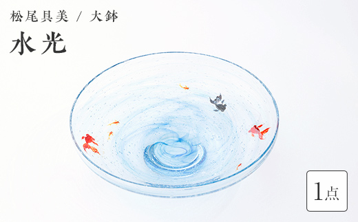 ＜ガラス作家 松尾具美＞大鉢「水光」 硝子 ガラス 大鉢 鉢 金魚 めだか 松尾具美 贈り物 ギフト  工芸品 F6L-1269