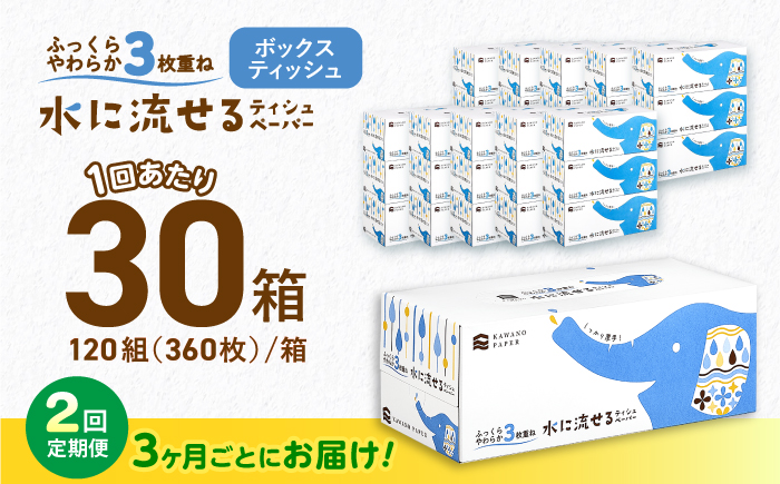 【2回定期便(3ヵ月に1回お届け)】 水に流せる3枚重ねティッシュ ボックスティッシュ 30箱 (1箱:120組(360枚)入り) 【河野製紙株式会社】[ATAJ014]