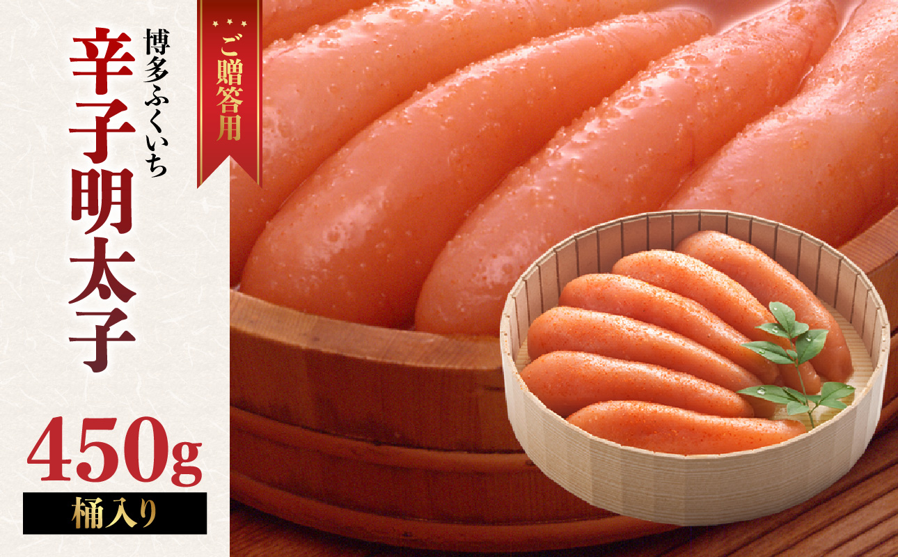 ご贈答用「辛子明太子」450g(桶入り) 明太子 博多ふくいち 鮮度 粒感 一本物 プチプチ 食感 原卵 熟成 旨味 福岡県 八女市