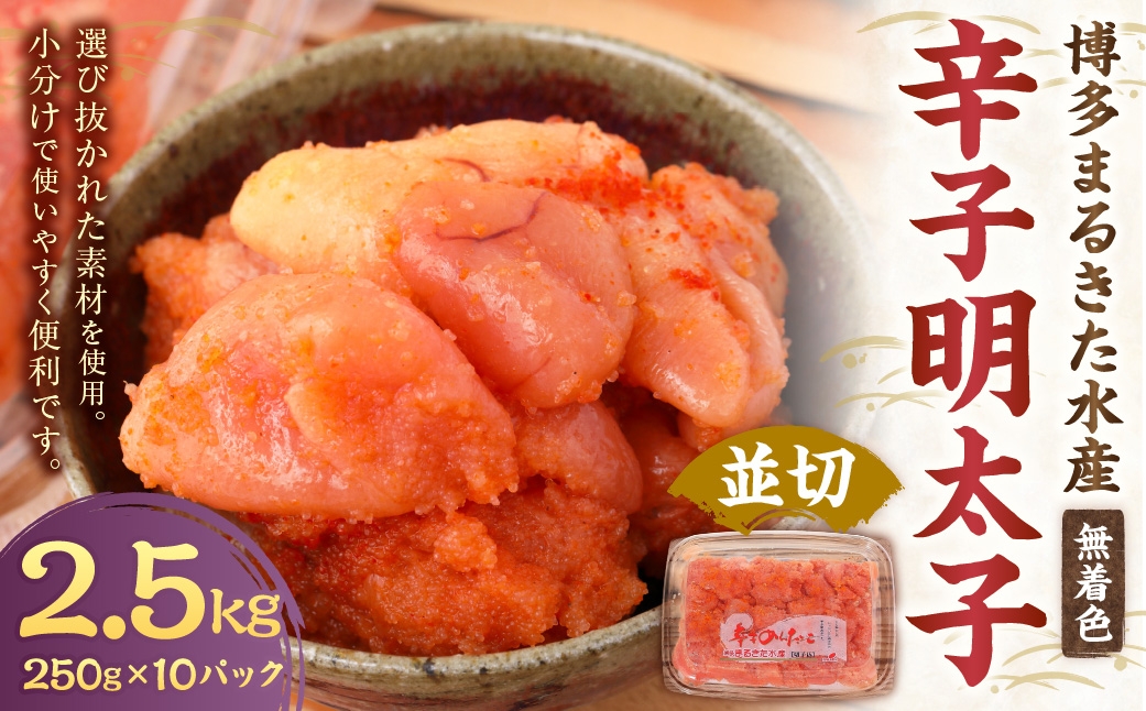 博多まるきた水産 無着色 辛子明太子 計2.5kg （ 並切 250g × 10パック ） 明太子 辛子 めんたいこ 冷凍 めんたい 魚卵 海鮮 魚介類 ご飯のお供 おつまみ おかず