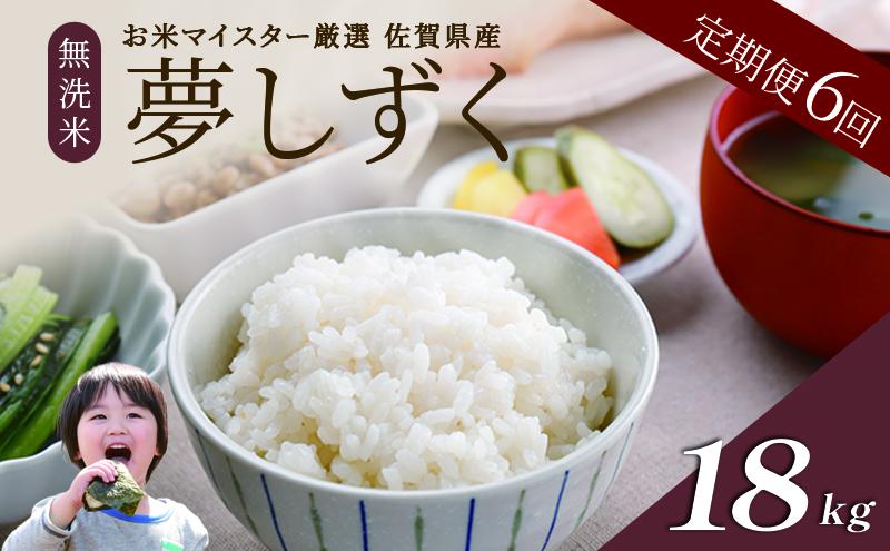 ≪ 定期便 6回 計 18kg ≫ 令和7年産 無洗米 18kg ( 3kg × 6回 ) 夢しずく 佐賀県産 特A お米 こめ コメ 白米 五つ星 お米マイスター厳選 弁当