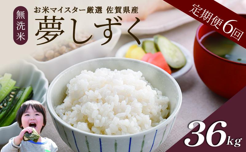 ≪ 定期便 6回 計 36kg ≫ 令和7年産 無洗米 36kg ( 6kg × 6回 ) 夢しずく 佐賀県産 特A お米 こめ コメ 白米 五つ星 お米マイスター厳選 弁当