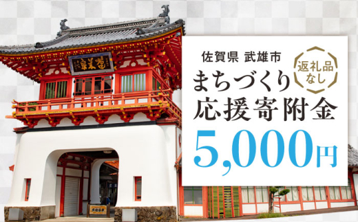 【応援寄附金】佐賀県武雄市 まちづくり応援寄附金 返礼品なし（5,000円分） [UZZ103]