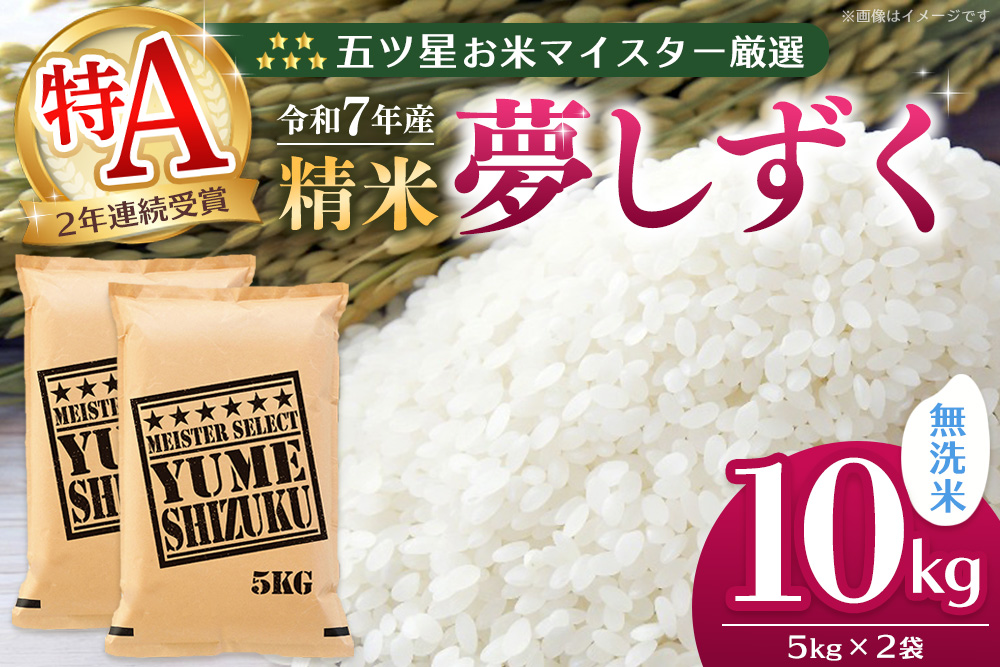 【令和7年産米】五ツ星お米マイスター厳選 夢しずく無洗米 10kg (5kg×2袋)【お米 米 美味しいご飯 ゆめしずく おいしいお米 無洗米 地元産 新鮮 芳醇 こだわり 佐賀県 kome okome】K103022