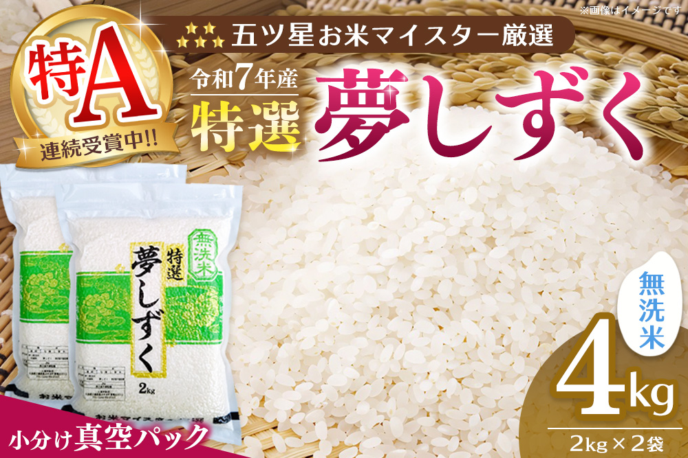 【令和7年産米】【真空パック】五ツ星お米マイスター厳選 夢しずく 無洗米 4kg (2kg×2袋)【特A米 お米 米 美味しいご飯 ゆめしずく おいしいお米 無洗米 地元産 新鮮 芳醇 こだわり 佐賀県 kome okome】K103023