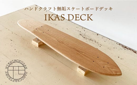 ハンドクラフト無垢 スケートボードデッキ『IKAS DECK』＜NISHIMOKUSAN＞ [CEC009]