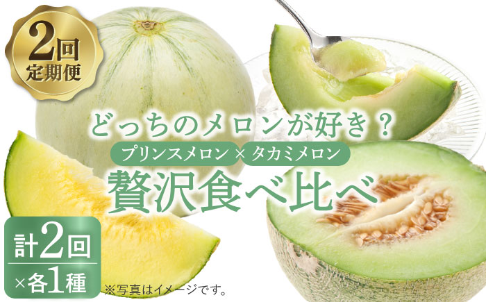 【2025年4月〜発送】【贅沢食べ比べ！2回定期便】プリンスメロン・タカミメロン（2品種各1回） / メロン セット 南島原市 / 南島原果物屋 [SCV001]