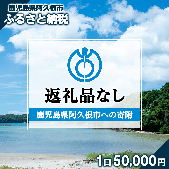 ＜返礼品なし＞鹿児島県阿久根市への寄附(1口 50,000円) 寄附金 寄附のみ 寄付 応援 支援 ふるさと応援 使い道 地域支援 地域活性化 【阿久根市】akn999-04