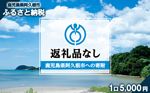 ＜返礼品なし＞鹿児島県阿久根市への寄附(1口 5,000円) 寄附金 寄附のみ 寄付 応援 支援 ふるさと応援 使い道 地域支援 地域活性化【阿久根市】akn999-02