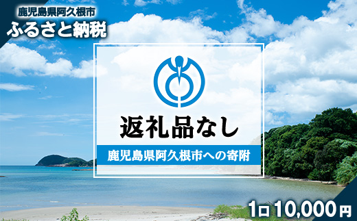 ＜返礼品なし＞鹿児島県阿久根市への寄附(1口 10,000円) 寄附金 寄附のみ 寄付 応援 支援 ふるさと応援 使い道 地域支援 地域活性化 【阿久根市】akn999-03
