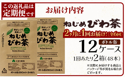 【 定期便 全6回 】 ねじめびわ茶 ボトル缶 12ケース ≪ 1回あたり48本 (24本入り×2箱) ≫ 2か月おきにお届け　TO-525