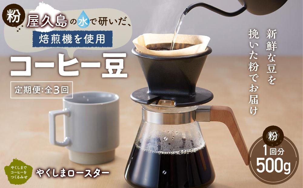 【定期便 全3回】【粉】屋久島の水で研いだ（焙煎機を使用した）コーヒー（1回分500g）＜やくしまロースター＞