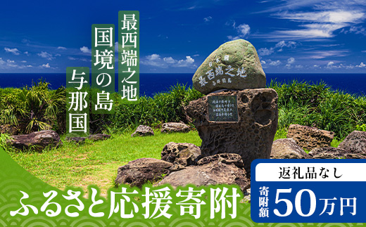 【返礼品なし】日本最西端の地 与那国島の未来の為の応援寄附(500000円) 国境の島 与那国町 返礼品無し Y008