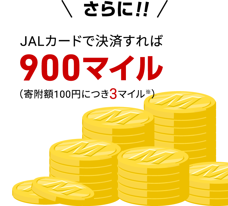 さらに！！JALカードで決済すれば900マイル（寄附額100円につき3マイル※）