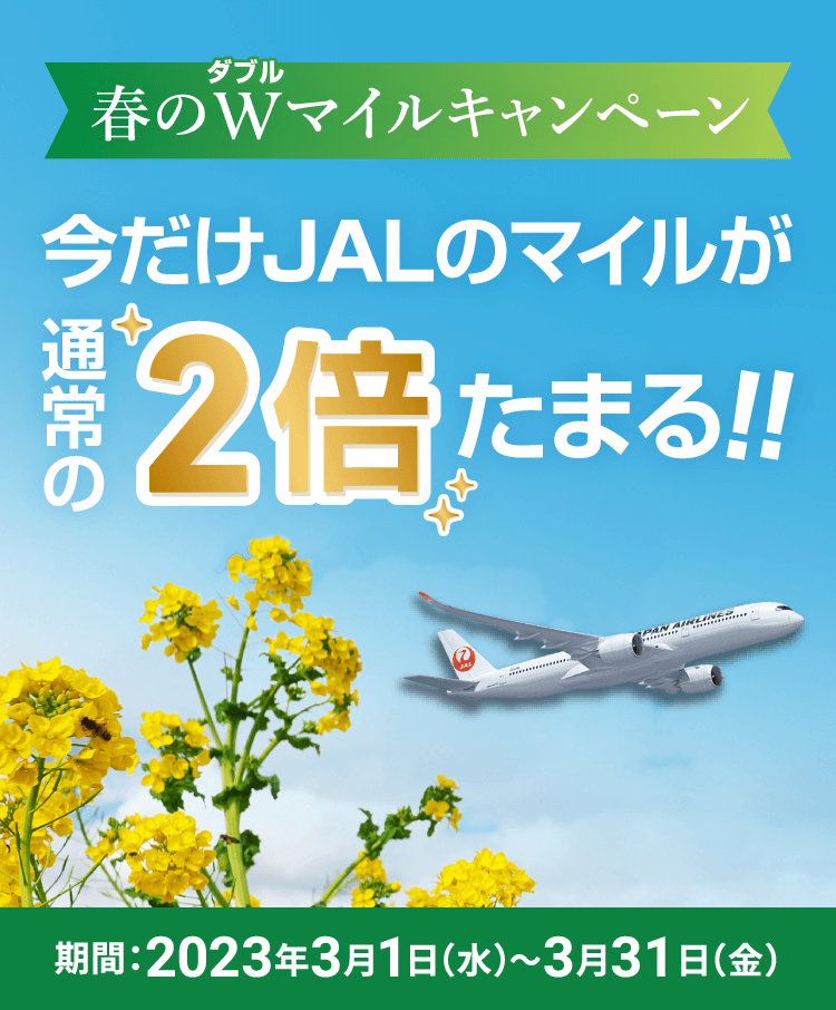 春のWマイルキャンペーン 今だけJALのマイルが通常の2倍たまる！！ 期間：2023年3月1日水曜日から3月31日金曜日まで