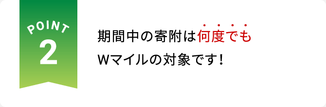 POINT2 期間中の寄附は何度でもWマイルの対象です！