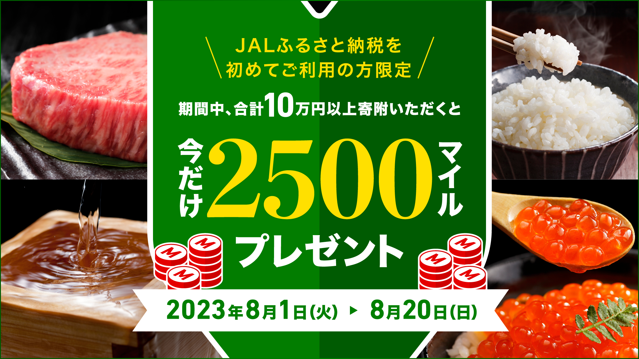 JALふるさと納税を初めてご利用の方限定 期間中、合計10万円以上寄附いただくと今だけ2500マイルプレゼント 2023年6月14日水曜日から6月21日水曜日まで