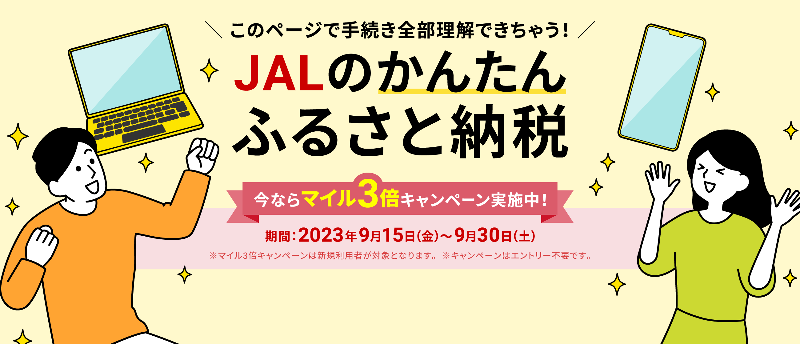 ＼ このページで手続き全部理解できちゃう！ ／JALのかんたんふるさと納税 今ならマイル3倍キャンペーン実施中！ 期間：2023年9月15日（金）～9月30日（土） ※マイル3倍キャンペーンは新規利用者が対象となります。 ※キャンペーンはエントリー不要です。