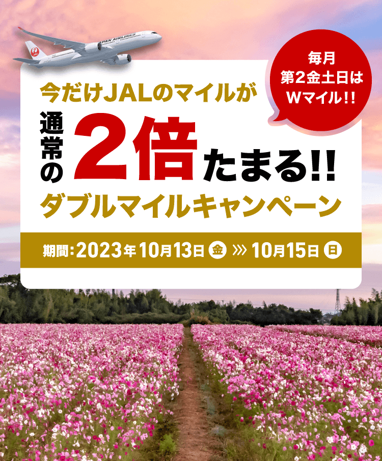毎月第2金土日は Wマイル!! 今だけJALのマイルが通常の2倍たまる!! ダブルマイルキャンペーン 期間: 2023年9月8日(金)-9月10日(日)