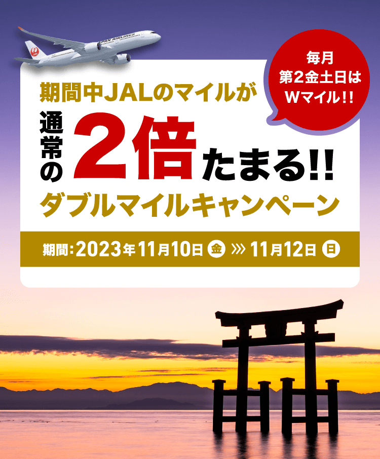 毎月第2金土日は Wマイル!! 期間中JALのマイルが通常の2倍たまる!! ダブルマイルキャンペーン 期間: 2023年11月10日(金)-11月12日(日)