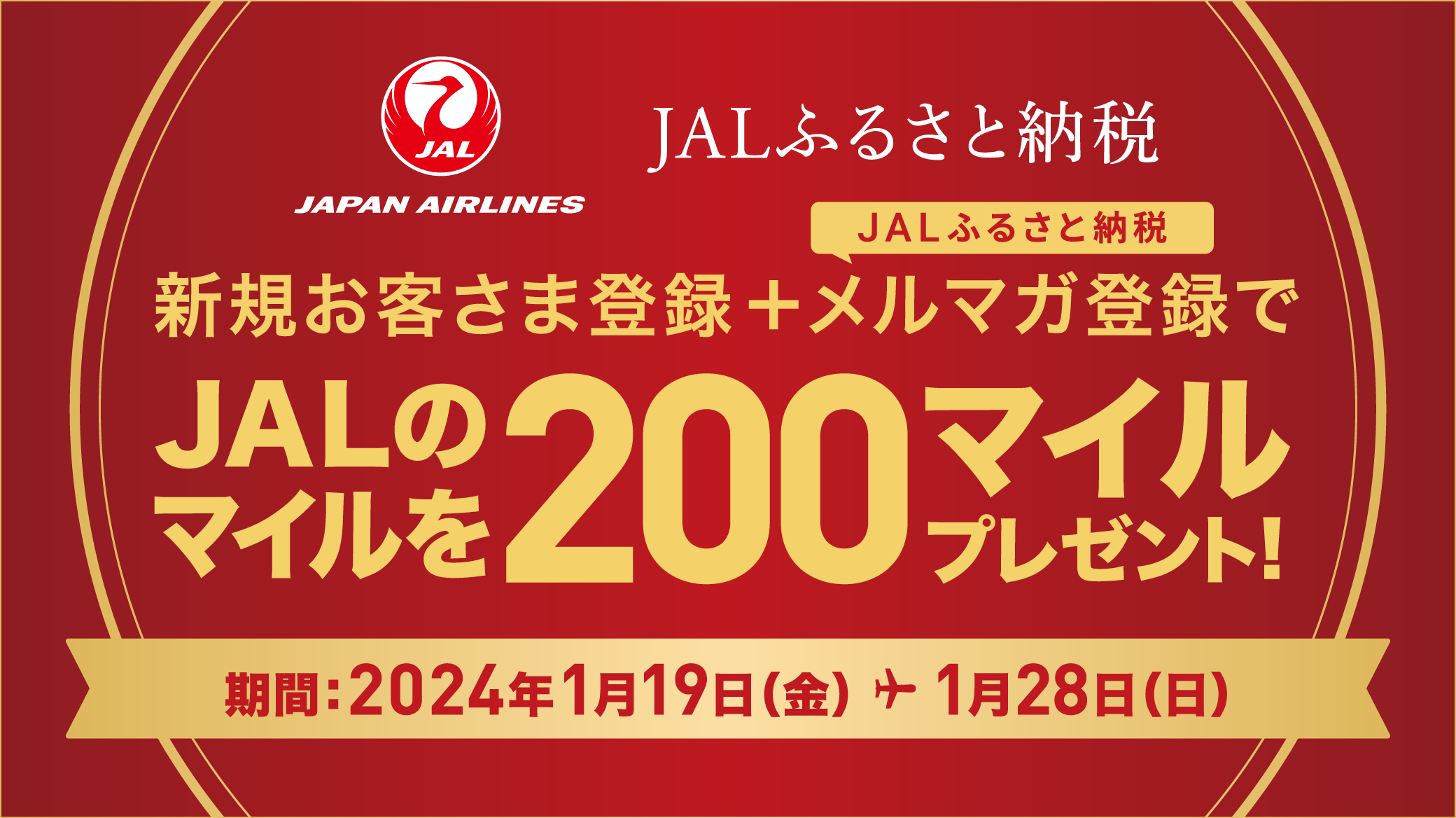 新規お客さま登録+JALふるさと納税メルマガ登録で先着1万名様にJALのマイル200マイルプレゼント! 期間:2024年1月19日(金)-1月28日(日)