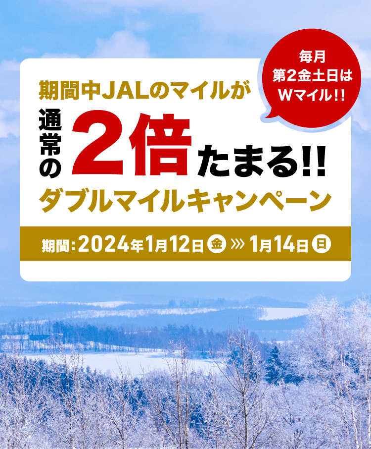 毎月第2金土日は Wマイル!! 期間中JALのマイルが通常の2倍たまる!! ダブルマイルキャンペーン 期間: 2024年1月12日(金)-1月14日(日)