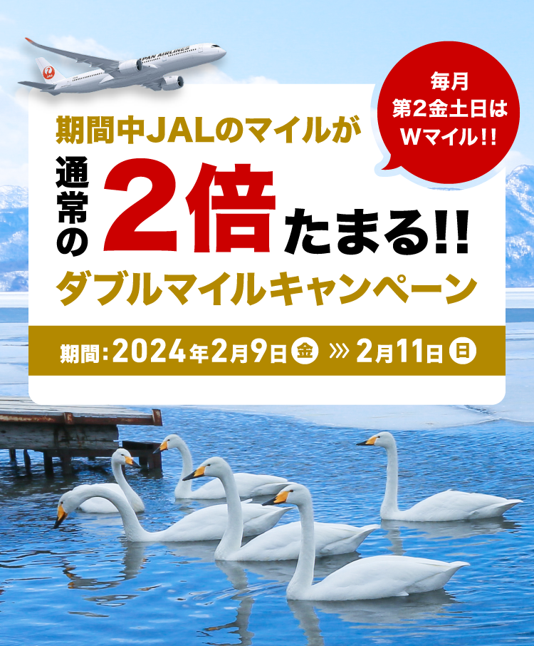 毎月第2金土日は Wマイル!! 期間中JALのマイルが通常の2倍たまる!! ダブルマイルキャンペーン 期間: 2024年2月9日(金)-2月11日(日)