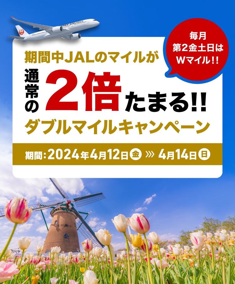 期間中JALのマイルが通常の2倍たまる！！ダブルマイルキャンペーン　期間：2024年4月12日金曜日から4月15日日曜日まで 毎月第2金土日はWマイル！！