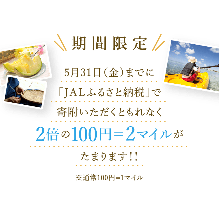 期間限定 5月31日（金）までに「ＪＡＬふるさと納税」で寄附いただくともれなく2倍の100円＝2マイルがたまります！！