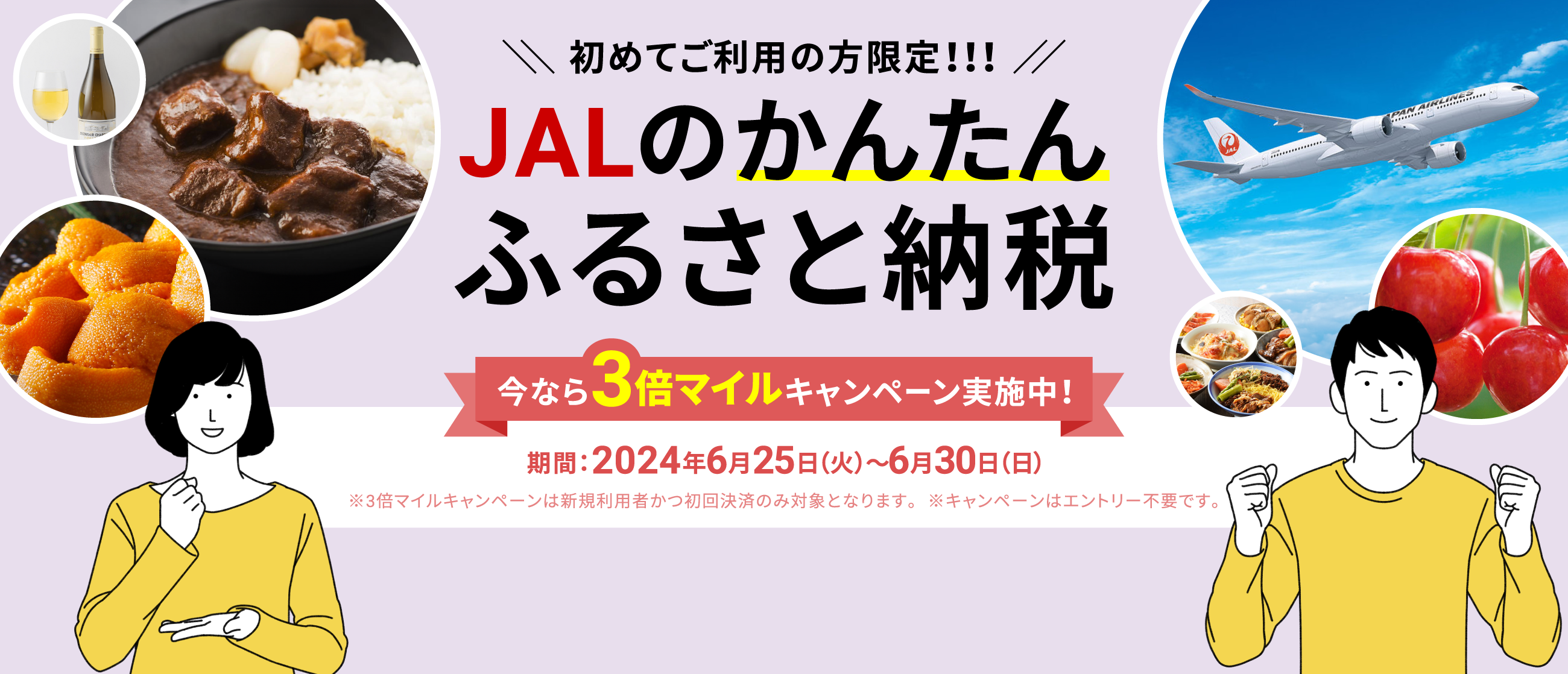 初めてご利用の方限定!!!JALのかんたんふるさと納税 今ならマイル3倍キャンペーン実施中！ 期間：2024年6月26日（火）～6月30日（日） ※マイル3倍キャンペーンは新規利用者かつ初回決済のみ対象となります。※キャンペーンはエントリー不要です。