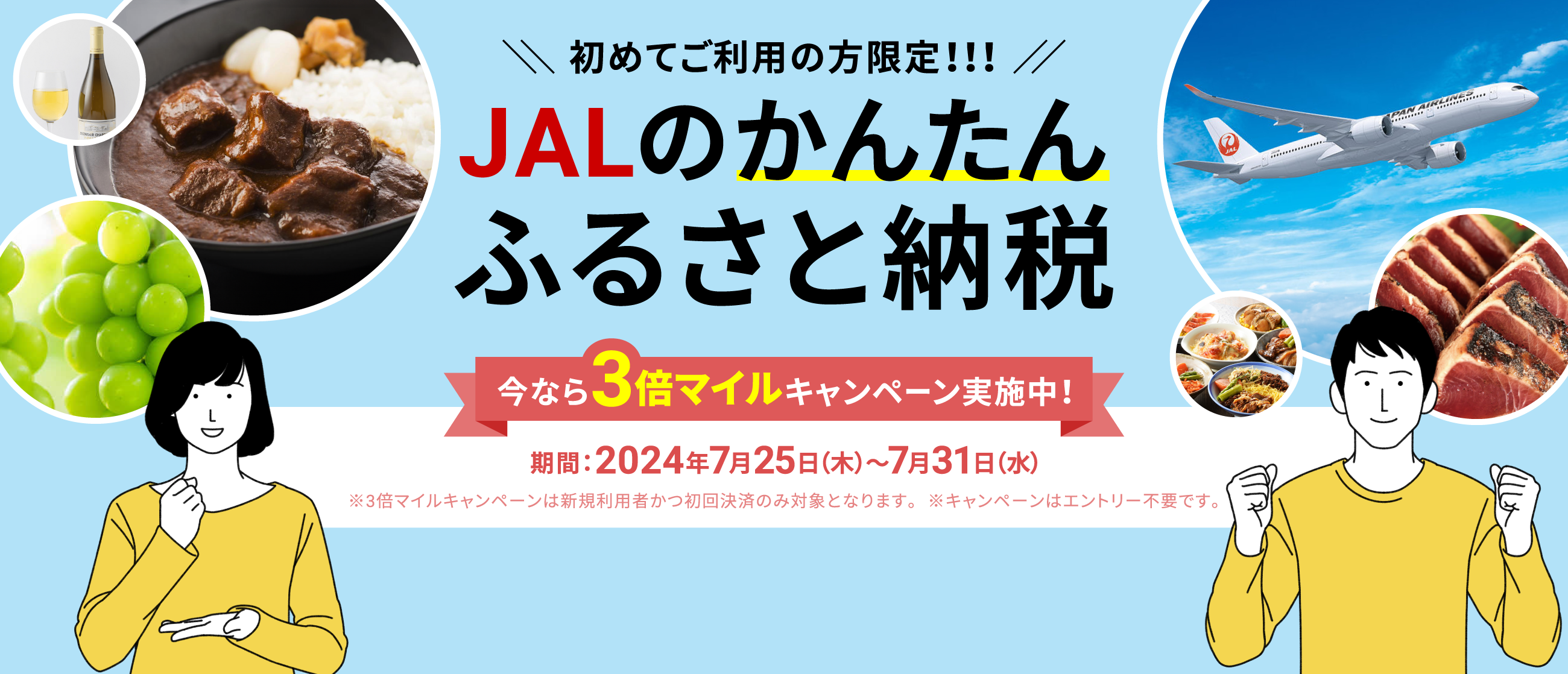 初めてご利用の方限定!!!JALのかんたんふるさと納税 今ならマイル3倍キャンペーン実施中！ 期間：2024年6月26日（火）～6月30日（日） ※マイル3倍キャンペーンは新規利用者かつ初回決済のみ対象となります。※キャンペーンはエントリー不要です。