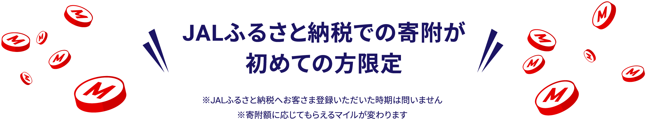 JALふるさと納税での寄附が初めての方限定　期間中に条件達成で先着300名様にマイルをプレゼント！　※JALふるさと納税へお客さま登録いただいた時期は問いません。※寄附額に応じてもらえるマイルが変わります。