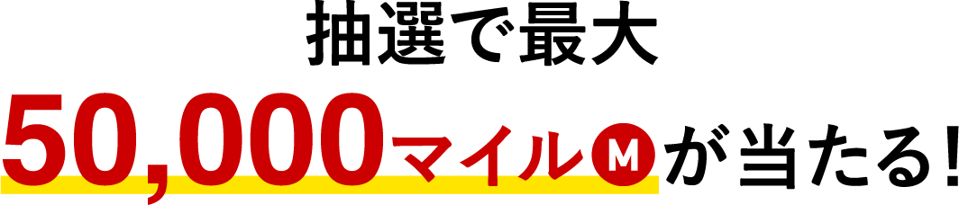 抽選で最大50,000マイルMがあたる！