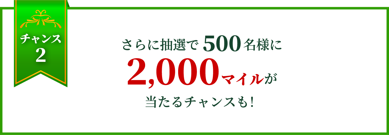チャンス2 さらに抽選で500名様に2,000マイルが当たるチャンスも！