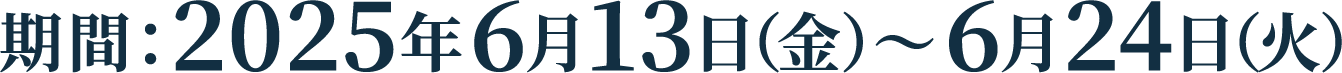 期間：2025年6月13日（金）～6月24日（火）