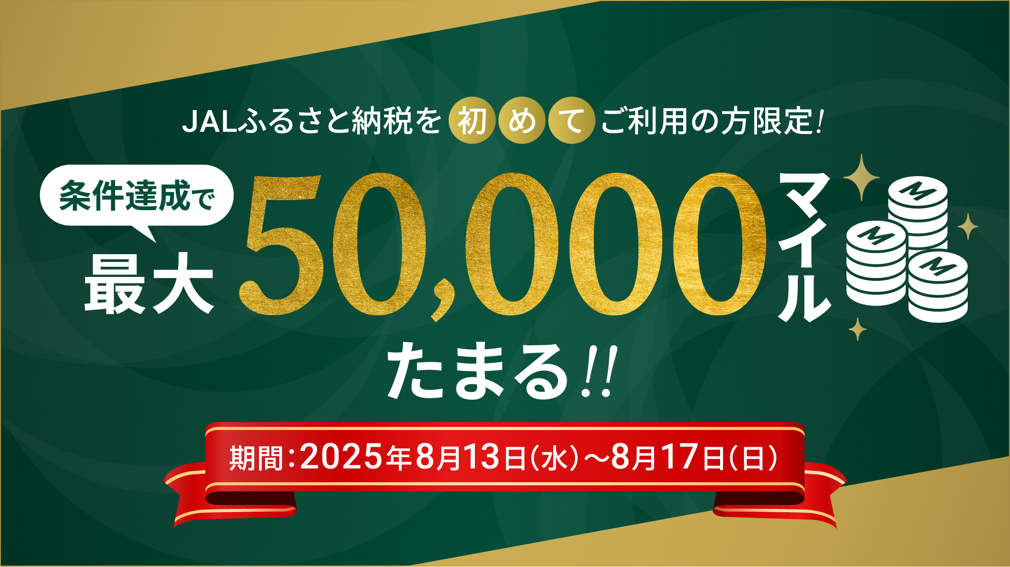 JALふるさと納税を初めてご利用の方限定!条件達成で最大50,000マイルたまる!!期間：2025年8月13日（水）～8月17日（日）