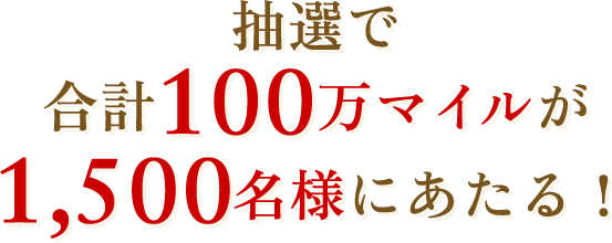 抽選で合計100万マイルが1,500名様に当たる!